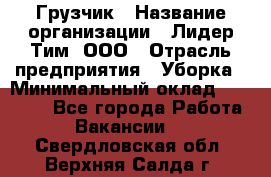 Грузчик › Название организации ­ Лидер Тим, ООО › Отрасль предприятия ­ Уборка › Минимальный оклад ­ 15 000 - Все города Работа » Вакансии   . Свердловская обл.,Верхняя Салда г.